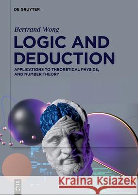 Logic and Deduction: Applications to Theoretical Physics, and Number Theory