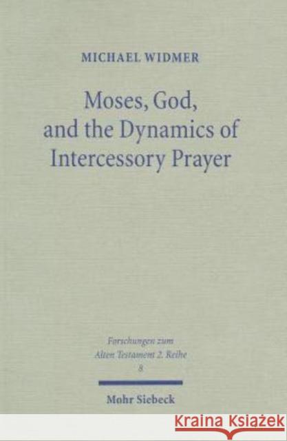 Moses, God, and the Dynamics of Intercessory Prayer: A Study of Exodus 32-34 and Numbers 13-14