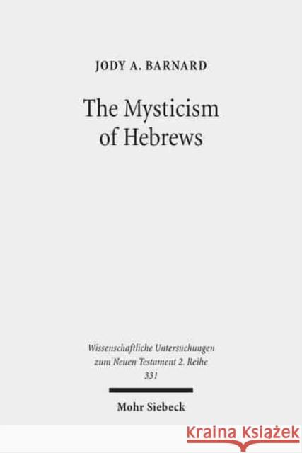 The Mysticism of Hebrews: Exploring the Role of Jewish Apocalyptic Mysticism in the Epistle to the Hebrews