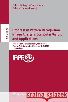 Progress in Pattern Recognition, Image Analysis, Computer Vision, and Applications: 19th Iberoamerican Congress, Ciarp 2014, Puerto Vallarta, Mexico,