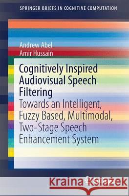 Cognitively Inspired Audiovisual Speech Filtering: Towards an Intelligent, Fuzzy Based, Multimodal, Two-Stage Speech Enhancement System