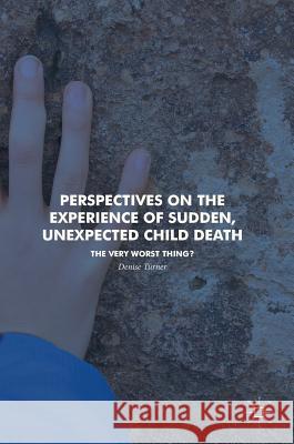 Perspectives on the Experience of Sudden, Unexpected Child Death: The Very Worst Thing?