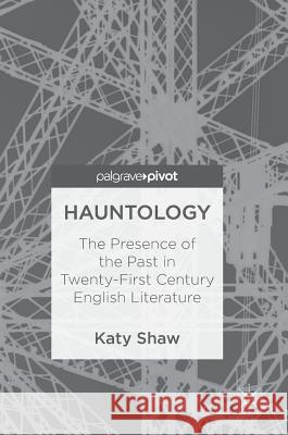 Hauntology: The Presence of the Past in Twenty-First Century English Literature