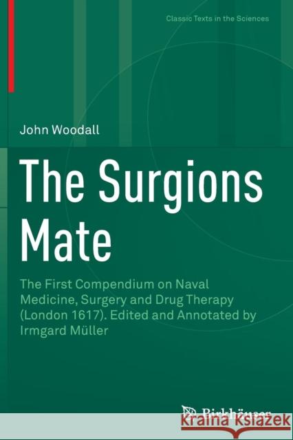 The Surgions Mate: The First Compendium on Naval Medicine, Surgery and Drug Therapy (London 1617). Edited and Annotated by Irmgard Müller