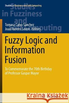 Fuzzy Logic and Information Fusion: To Commemorate the 70th Birthday of Professor Gaspar Mayor