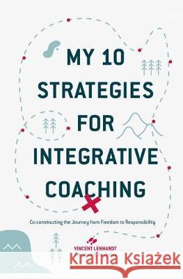 My 10 Strategies for Integrative Coaching: Co-Constructing the Journey from Freedom to Responsibility