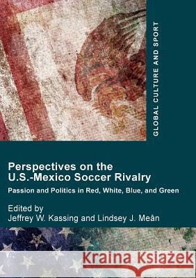 Perspectives on the U.S.-Mexico Soccer Rivalry: Passion and Politics in Red, White, Blue, and Green