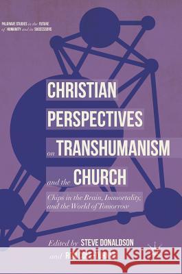 Christian Perspectives on Transhumanism and the Church: Chips in the Brain, Immortality, and the World of Tomorrow