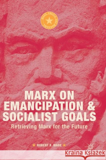 Marx on Emancipation and Socialist Goals: Retrieving Marx for the Future