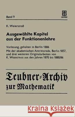 Ausgewählte Kapitel Aus Der Funktionenlehre: Vorlesung, Gehalten in Berlin 1886 Mit Der Akademischen Antrittsrede, Berlin 1857, Und Drei Weiteren Orig