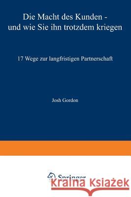 Die Macht Des Kunden -- Und Wie Sie Ihn Trotzdem Kriegen: 17 Wege Zur Langfristigen Partnerschaft