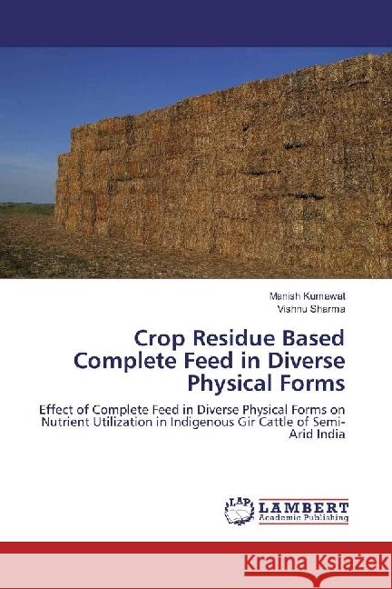 Crop Residue Based Complete Feed in Diverse Physical Forms : Effect of Complete Feed in Diverse Physical Forms on Nutrient Utilization in Indigenous Gir Cattle of Semi-Arid India