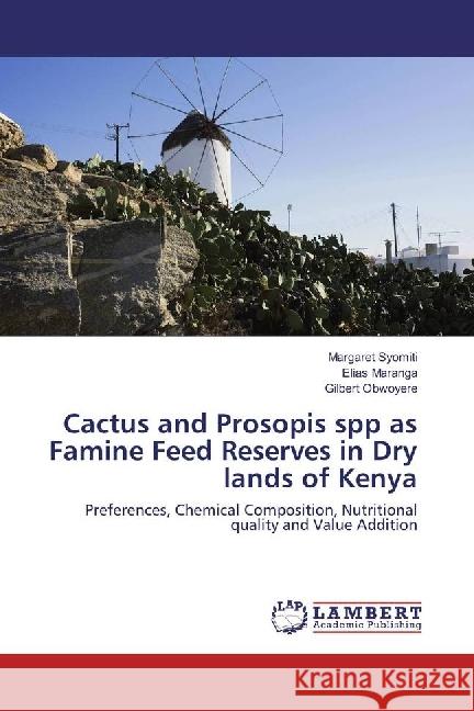 Cactus and Prosopis spp as Famine Feed Reserves in Dry lands of Kenya : Preferences, Chemical Composition, Nutritional quality and Value Addition