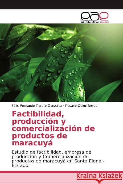 Factibilidad, producción y comercialización de productos de maracuyá : Estudio de factibilidad, empresa de producción y Comercialización de productos de maracuyá en Santa Elena - Ecuador