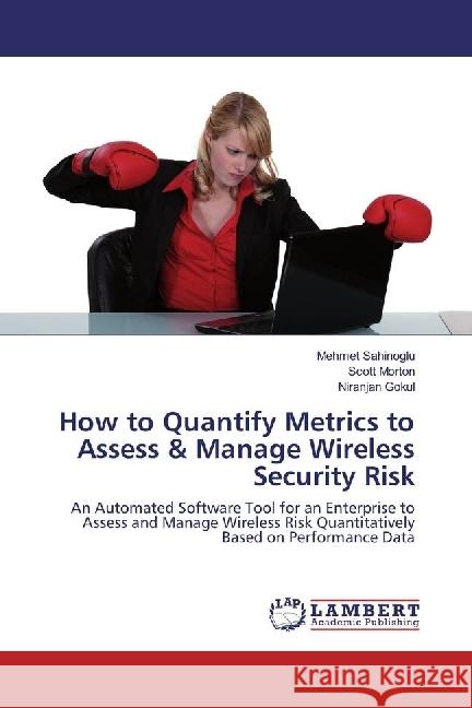 How to Quantify Metrics to Assess & Manage Wireless Security Risk : An Automated Software Tool for an Enterprise to Assess and Manage Wireless Risk Quantitatively Based on Performance Data