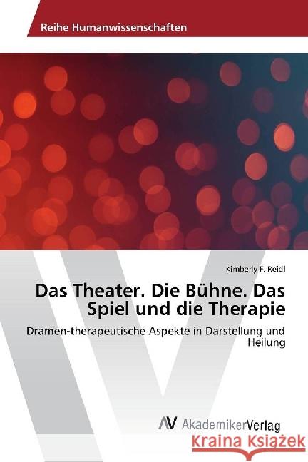 Das Theater. Die Bühne. Das Spiel und die Therapie : Dramen-therapeutische Aspekte in Darstellung und Heilung