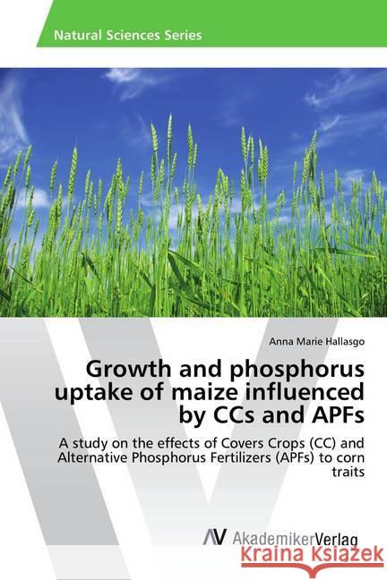 Growth and phosphorus uptake of maize influenced by CCs and APFs : A study on the effects of Covers Crops (CC) and Alternative Phosphorus Fertilizers (APFs) to corn traits