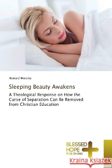 Sleeping Beauty Awakens : A Theological Response on How the Curse of Separation Can Be Removed from Christian Education