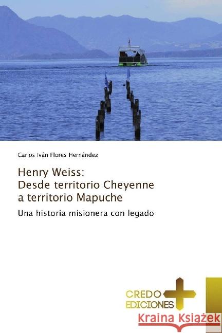 Henry Weiss: Desde territorio Cheyenne a territorio Mapuche : Una historia misionera con legado