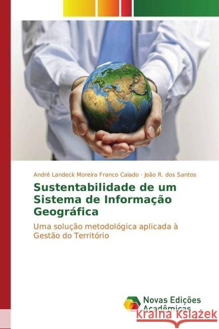 Sustentabilidade de um Sistema de Informação Geográfica : Uma solução metodológica aplicada à Gestão do Território