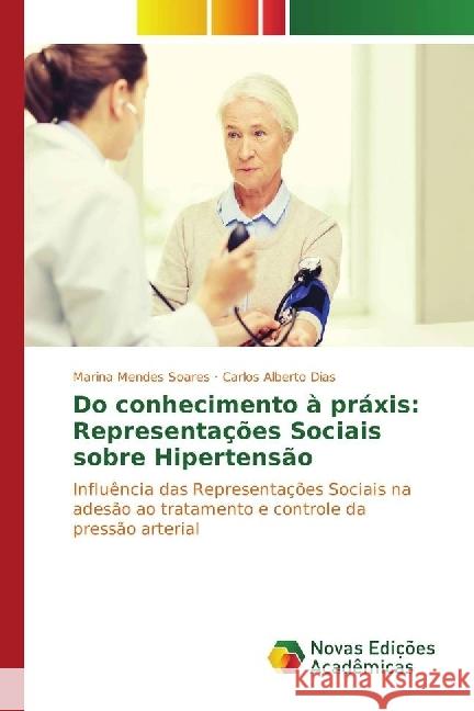 Do conhecimento à práxis: Representações Sociais sobre Hipertensão : Influência das Representações Sociais na adesão ao tratamento e controle da pressão arterial