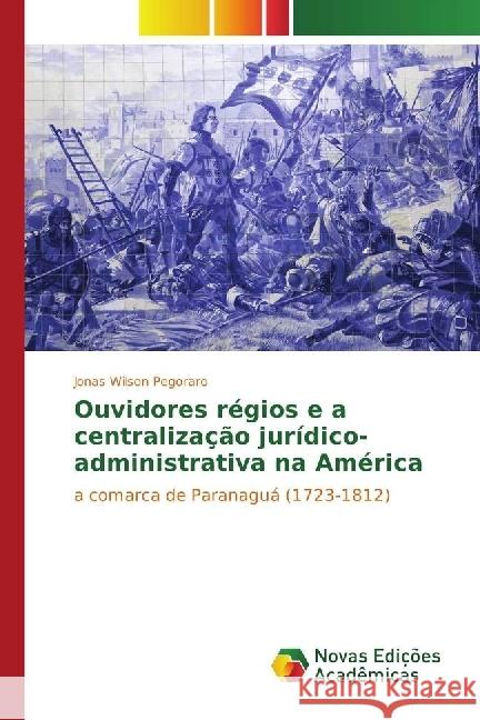 Ouvidores régios e a centralização jurídico-administrativa na América : a comarca de Paranaguá (1723-1812)