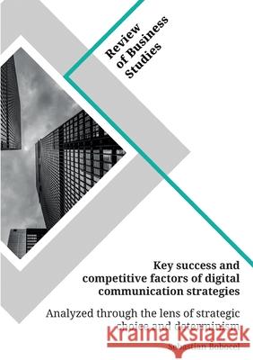 Key success and competitive factors of digital communication strategies analyzed through the lens of strategic choice and determinism