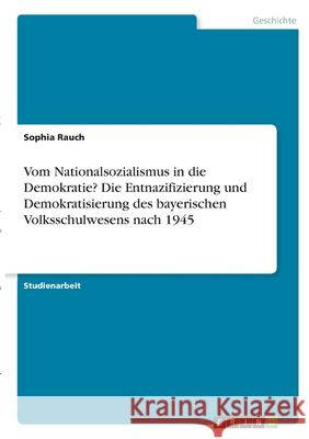 Vom Nationalsozialismus in die Demokratie? Die Entnazifizierung und Demokratisierung des bayerischen Volksschulwesens nach 1945