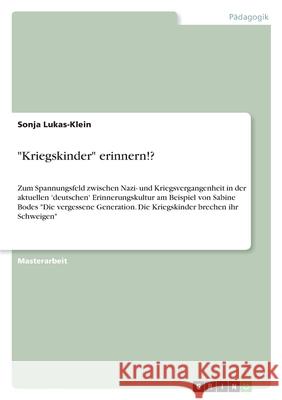 Kriegskinder erinnern!?: Zum Spannungsfeld zwischen Nazi- und Kriegsvergangenheit in der aktuellen 'deutschen' Erinnerungskultur am Beispiel vo
