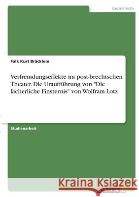 Verfremdungseffekte im post-brechtschen Theater. Die Uraufführung von Die lächerliche Finsternis von Wolfram Lotz