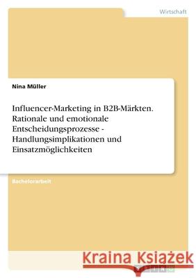 Influencer-Marketing in B2B-Märkten. Rationale und emotionale Entscheidungsprozesse - Handlungsimplikationen und Einsatzmöglichkeiten