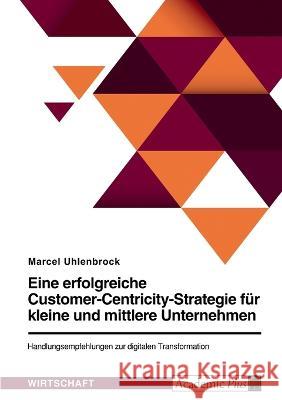 Eine erfolgreiche Customer-Centricity-Strategie für kleine und mittlere Unternehmen. Handlungsempfehlungen zur digitalen Transformation