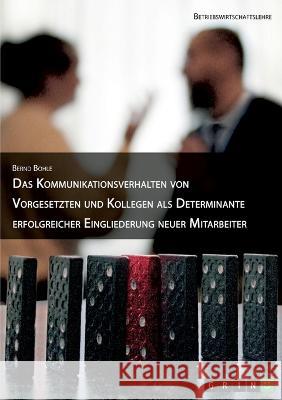 Das Kommunikationsverhalten von Vorgesetzten und Kollegen als Determinante erfolgreicher Eingliederung neuer Mitarbeiter