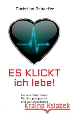 Es klickt, ich lebe!: Die Geschichte meiner Herzklappenoperation und das Leben danach