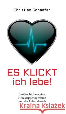 Es klickt, ich lebe!: Die Geschichte meiner Herzklappenoperation und das Leben danach