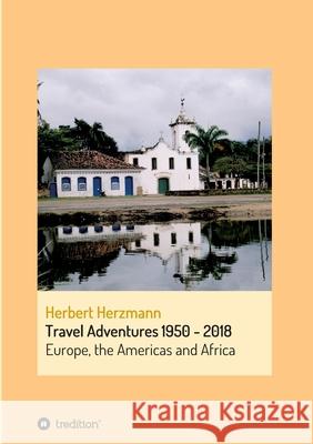 Travel Adventures 1950 - 2018: Europe, Africa and The Americas