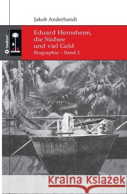 Eduard Hernsheim, die Südsee und viel Geld: Biographie - Band 1