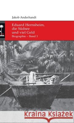 Eduard Hernsheim, die Südsee und viel Geld: Biographie - Band 1