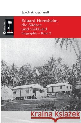 Eduard Hernsheim, die Südsee und viel Geld: Biographie - Band 2