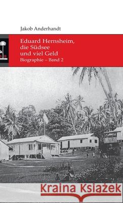 Eduard Hernsheim, die Südsee und viel Geld: Biographie - Band 2