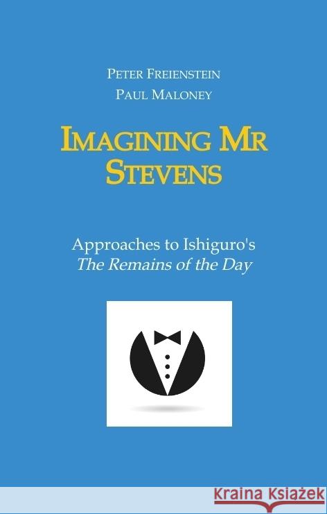 Imagining Mr Stevens: Approaches to Ishiguro's The Remains of the Day - nine essays on central aspects of Kazuo Ishiguro's masterpiece