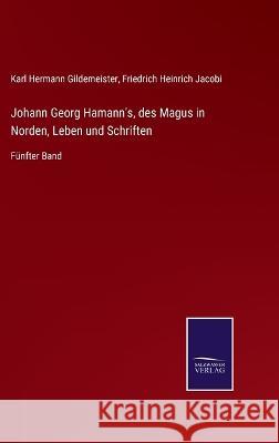 Johann Georg Hamann's, des Magus in Norden, Leben und Schriften: Fünfter Band