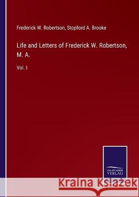 Life and Letters of Frederick W. Robertson, M. A.: Vol. I