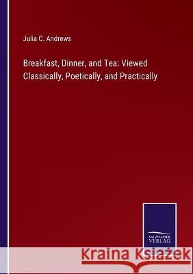 Breakfast, Dinner, and Tea: Viewed Classically, Poetically, and Practically