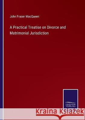 A Practical Treatise on Divorce and Matrimonial Jurisdiction