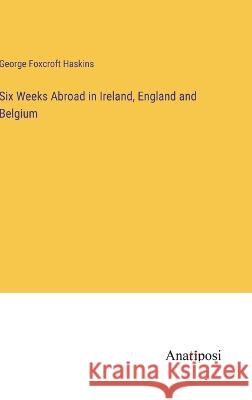 Six Weeks Abroad in Ireland, England and Belgium