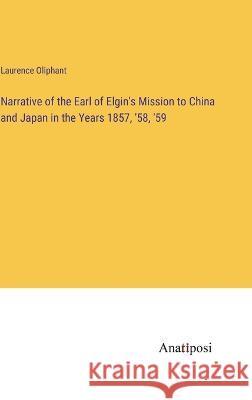 Narrative of the Earl of Elgin's Mission to China and Japan in the Years 1857, '58, '59