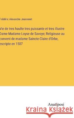 Vie de tres haulte tres puissante et tres illustre Dame Madame Loyse de Savoye; Religieuse au convent de madame Saincte-Claire d'Orbe, escripte en 1507