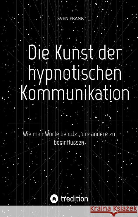 Die Kunst der hypnotischen Kommunikation: Wie man Worte benutzt, um andere zu beeinflussen