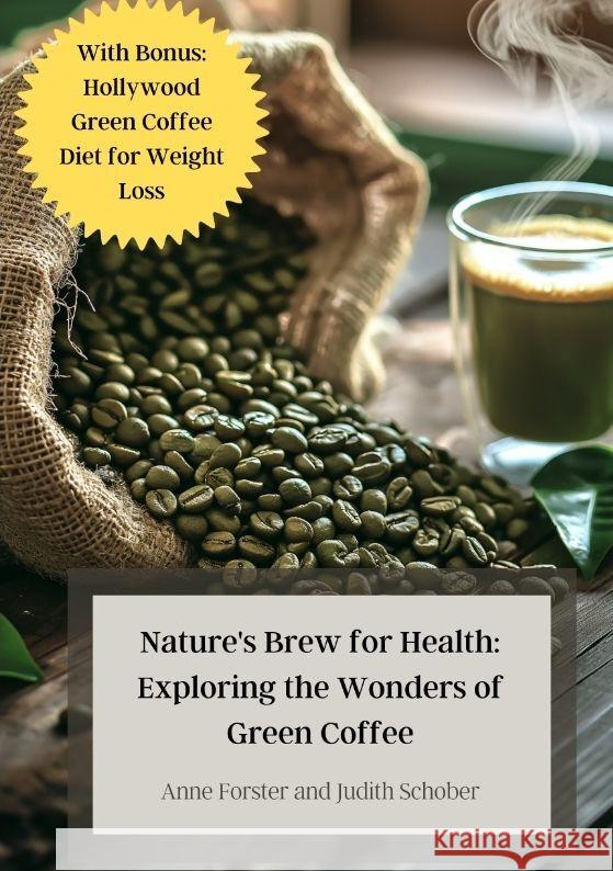 Nature's Brew for Health: Exploring the Wonders of Green Coffee: With Bonus: Hollywood Green Coffee Diet for Weight Loss